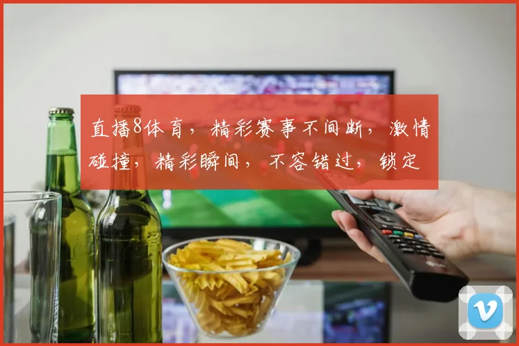 直播8体育，精彩赛事不间断，激情碰撞，精彩瞬间，不容错过，锁定直播，共赏精彩