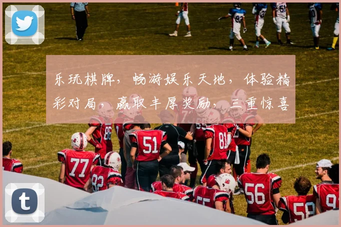 乐玩棋牌，畅游娱乐天地，体验精彩对局，赢取丰厚奖励，三重惊喜，不容错过