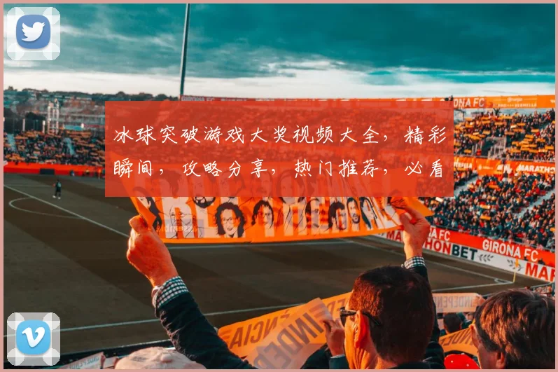 冰球突破游戏大奖视频大全，精彩瞬间，攻略分享，热门推荐，必看