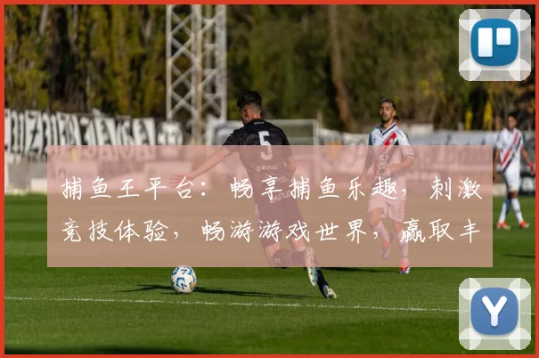捕鱼王平台：畅享捕鱼乐趣，刺激竞技体验，畅游游戏世界，赢取丰厚奖励