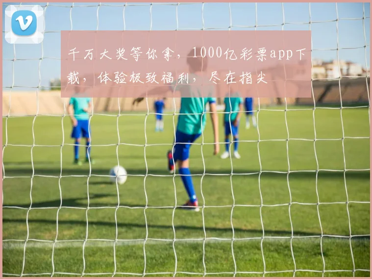 千万大奖等你拿，1000亿彩票app下载，体验极致福利，尽在指尖