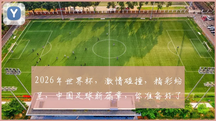 2026年世界杯，激情碰撞，精彩纷呈，中国足球新篇章，你准备好了吗