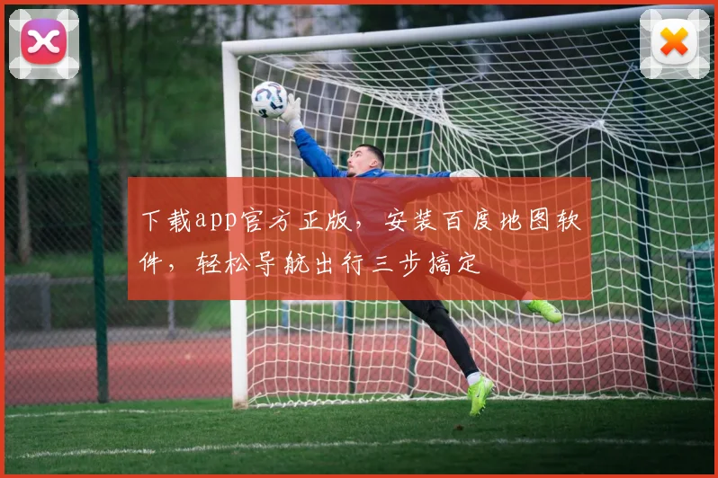 下载app官方正版，安装百度地图软件，轻松导航出行三步搞定