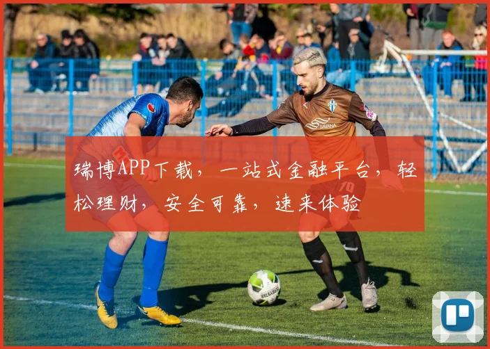 瑞博APP下载，一站式金融平台，轻松理财，安全可靠，速来体验