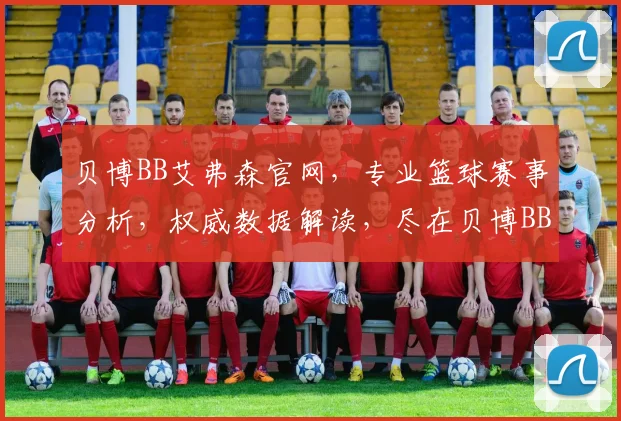 贝博BB艾弗森官网，专业篮球赛事分析，权威数据解读，尽在贝博BB艾弗森