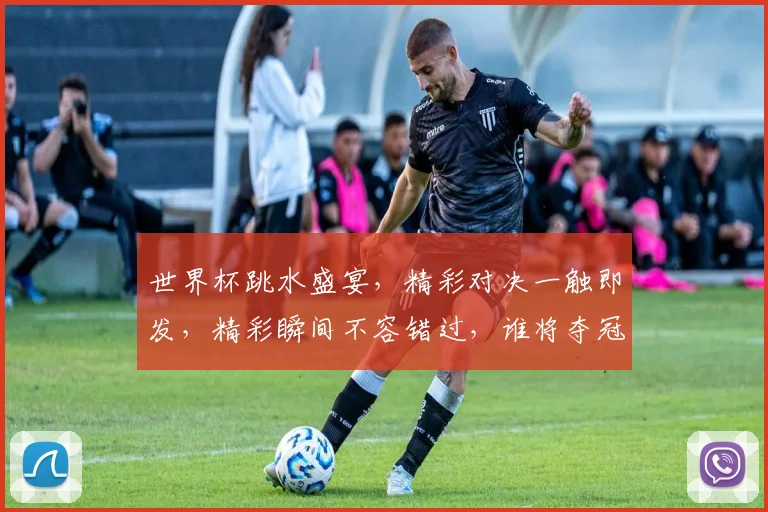 世界杯跳水盛宴，精彩对决一触即发，精彩瞬间不容错过，谁将夺冠