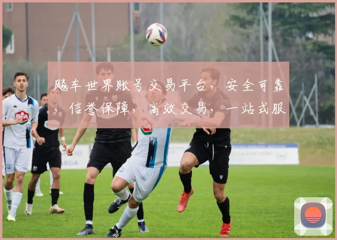 飚车世界账号交易平台，安全可靠，信誉保障，高效交易，一站式服务，轻松拥有