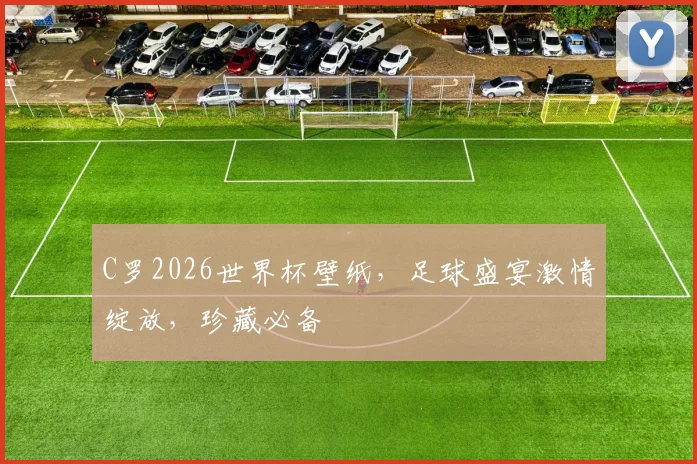 C罗2026世界杯壁纸，足球盛宴激情绽放，珍藏必备