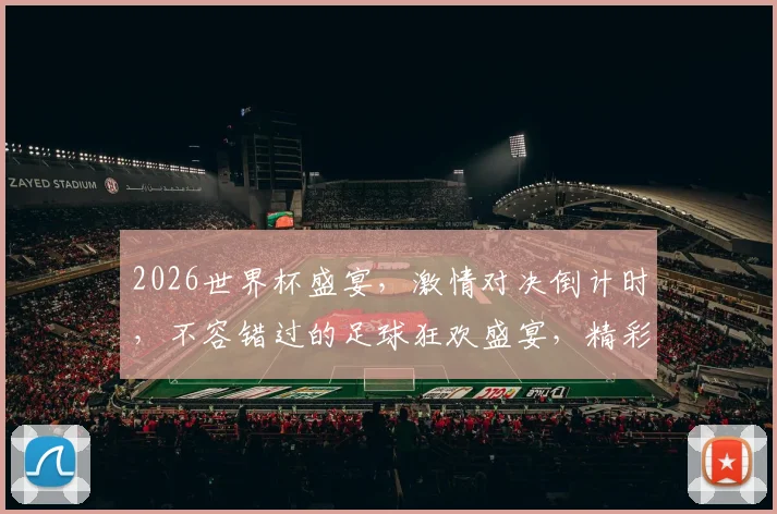 2026世界杯盛宴，激情对决倒计时，不容错过的足球狂欢盛宴，精彩纷呈