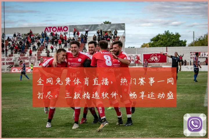 全网免费体育直播，热门赛事一网打尽，三款精选软件，畅享运动盛宴，不花一分钱